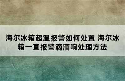 海尔冰箱超温报警如何处置 海尔冰箱一直报警滴滴响处理方法